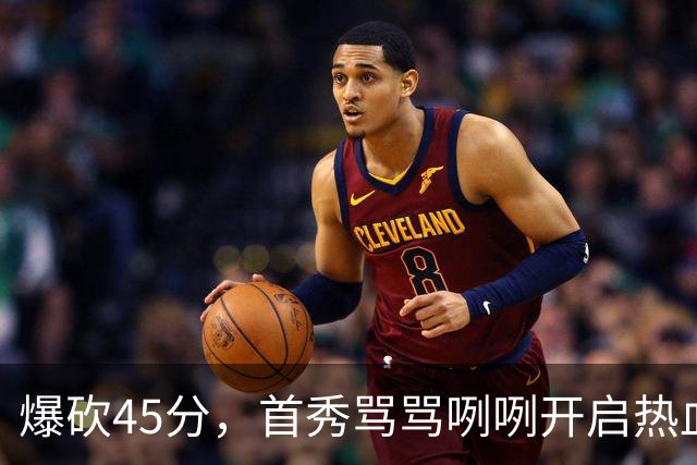爆砍45分，首秀骂骂咧咧开启热血新赛季……